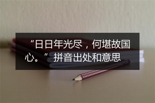 “日日年光尽，何堪故国心。”拼音出处和意思