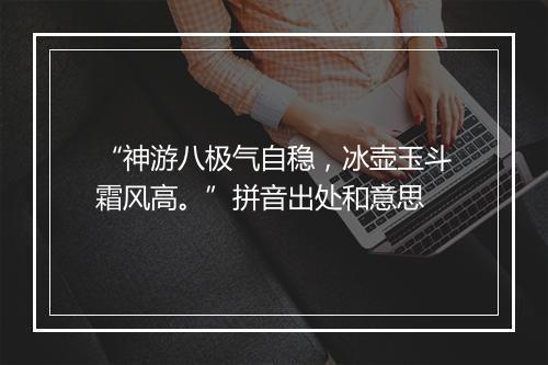 “神游八极气自稳，冰壶玉斗霜风高。”拼音出处和意思