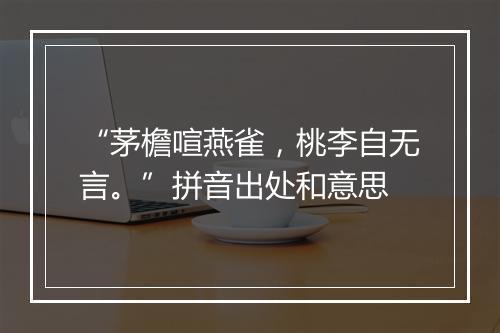 “茅檐喧燕雀，桃李自无言。”拼音出处和意思