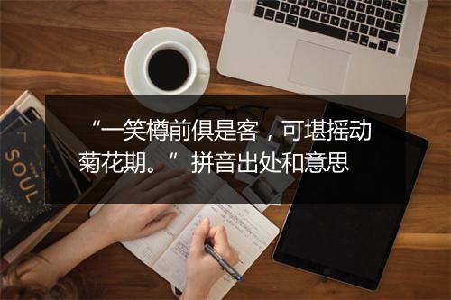 “一笑樽前俱是客，可堪摇动菊花期。”拼音出处和意思