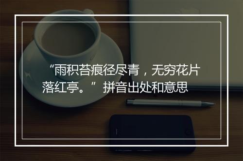 “雨积苔痕径尽青，无穷花片落红亭。”拼音出处和意思