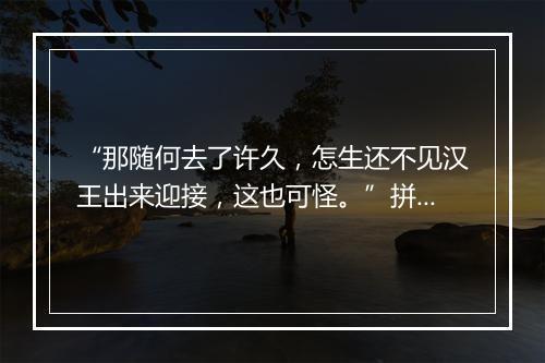 “那随何去了许久，怎生还不见汉王出来迎接，这也可怪。”拼音出处和意思