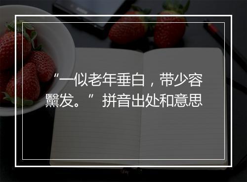 “一似老年垂白，带少容黳发。”拼音出处和意思