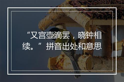 “又宫壶滴罢，晓钟相续。”拼音出处和意思