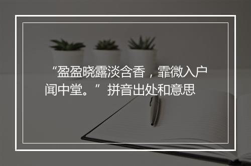 “盈盈晓露淡含香，霏微入户闻中堂。”拼音出处和意思