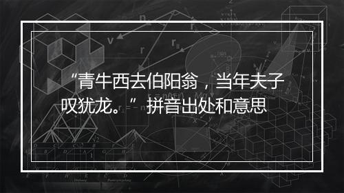 “青牛西去伯阳翁，当年夫子叹犹龙。”拼音出处和意思