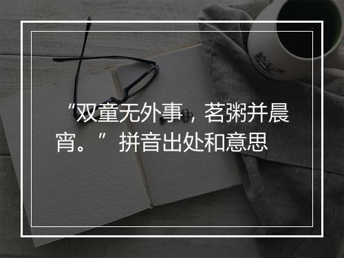 “双童无外事，茗粥并晨宵。”拼音出处和意思